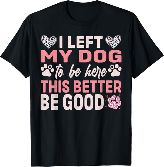 i left my dog to be here this better be good dog funny T-Shirt
