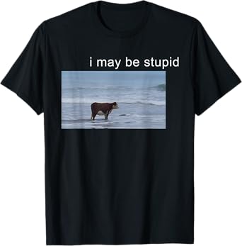 I May Be Stupid Funny Cow Oddly Specific Dank Meme T-Shirt