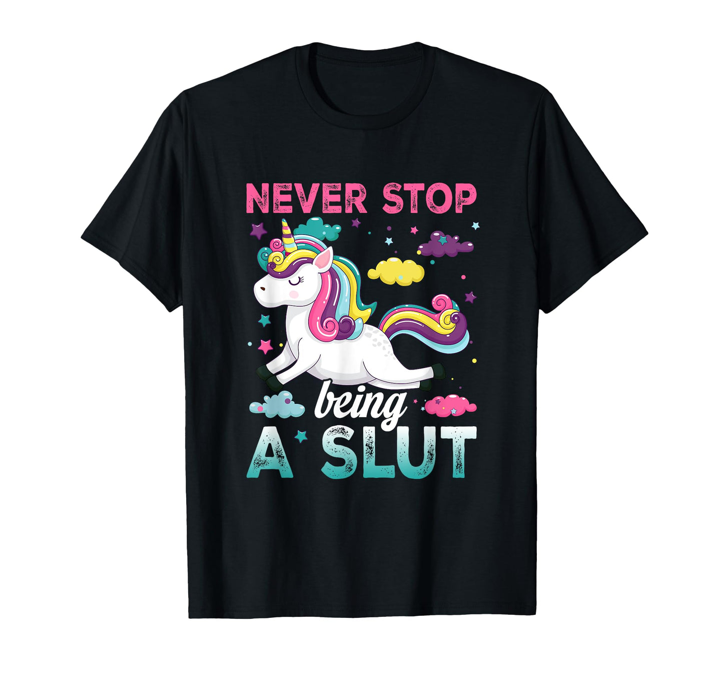 Never Stop Being A Slut Unicorn Funny Adult Humor Saying T-Shirt