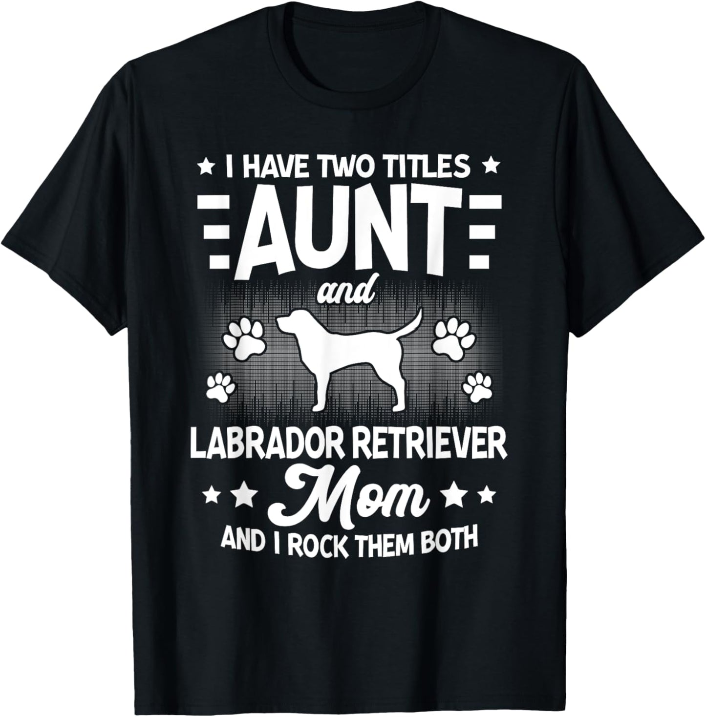 I Have Two Titles Aunt And Labrador Retriever Mom Funny Dog T-Shirt