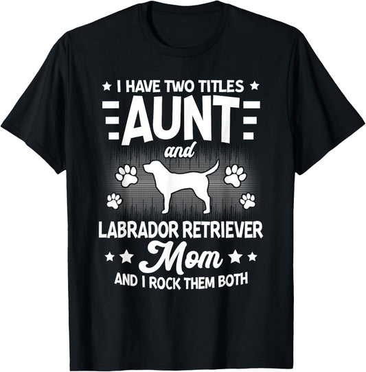 I Have Two Titles Aunt And Labrador Retriever Mom Funny Dog T-Shirt