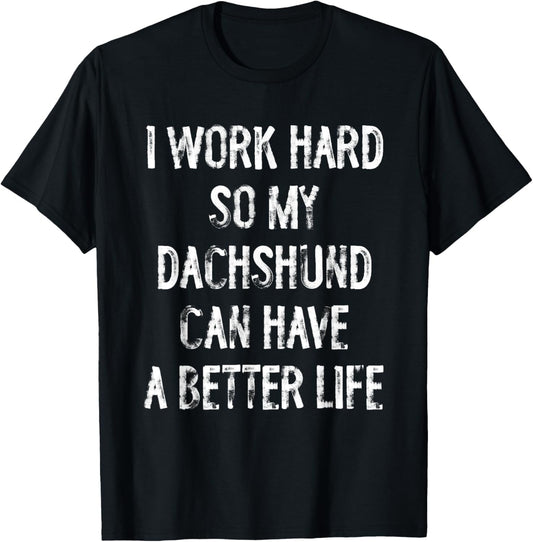 I Work Hard So My Dachshund Can Have A Better Life T-Shirt