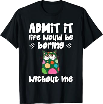 Cool Admit It Life Would Be Boring Without Me Cat Men Women Kids T-Shirt