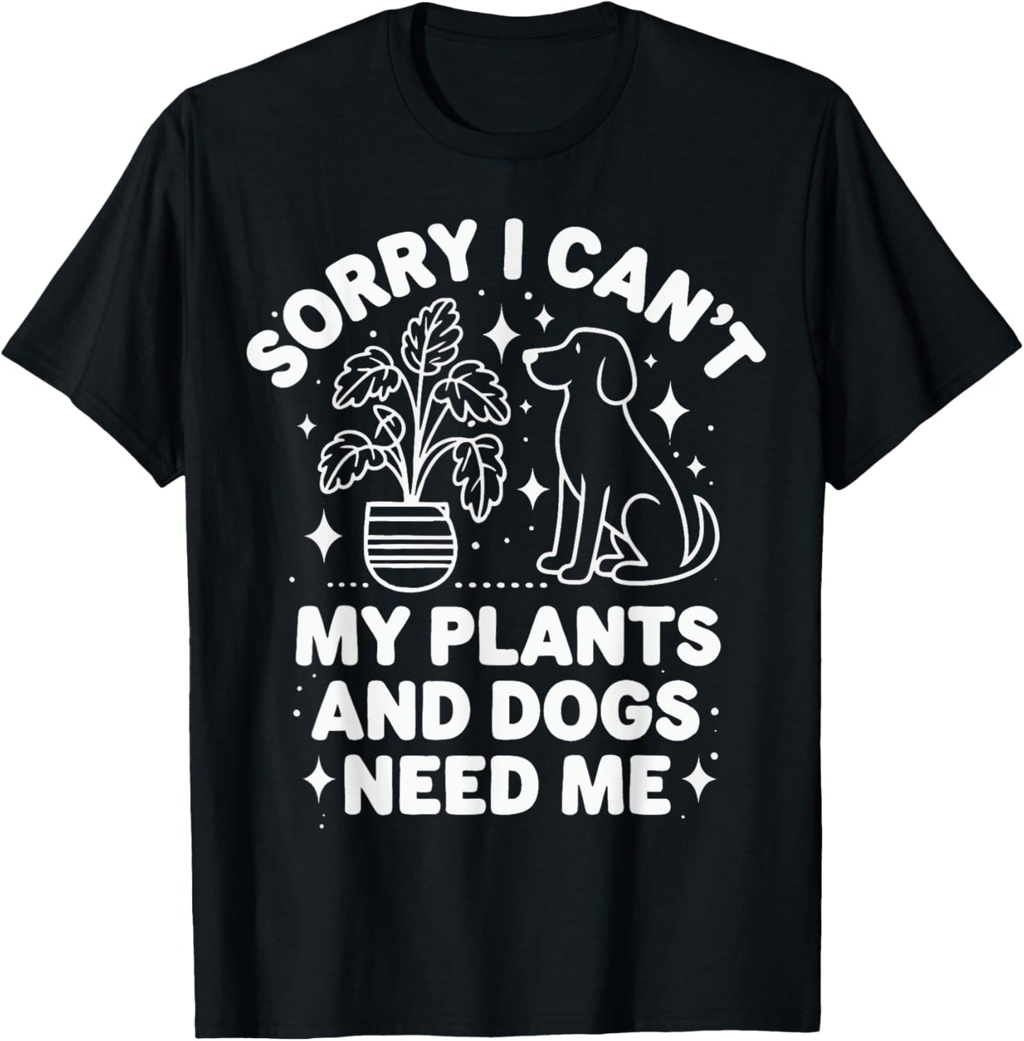 Plants Sorry I Can'T My Plants And Dogs Need Me T-Shirt