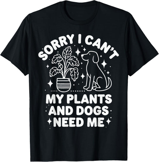 Plants Sorry I Can'T My Plants And Dogs Need Me T-Shirt