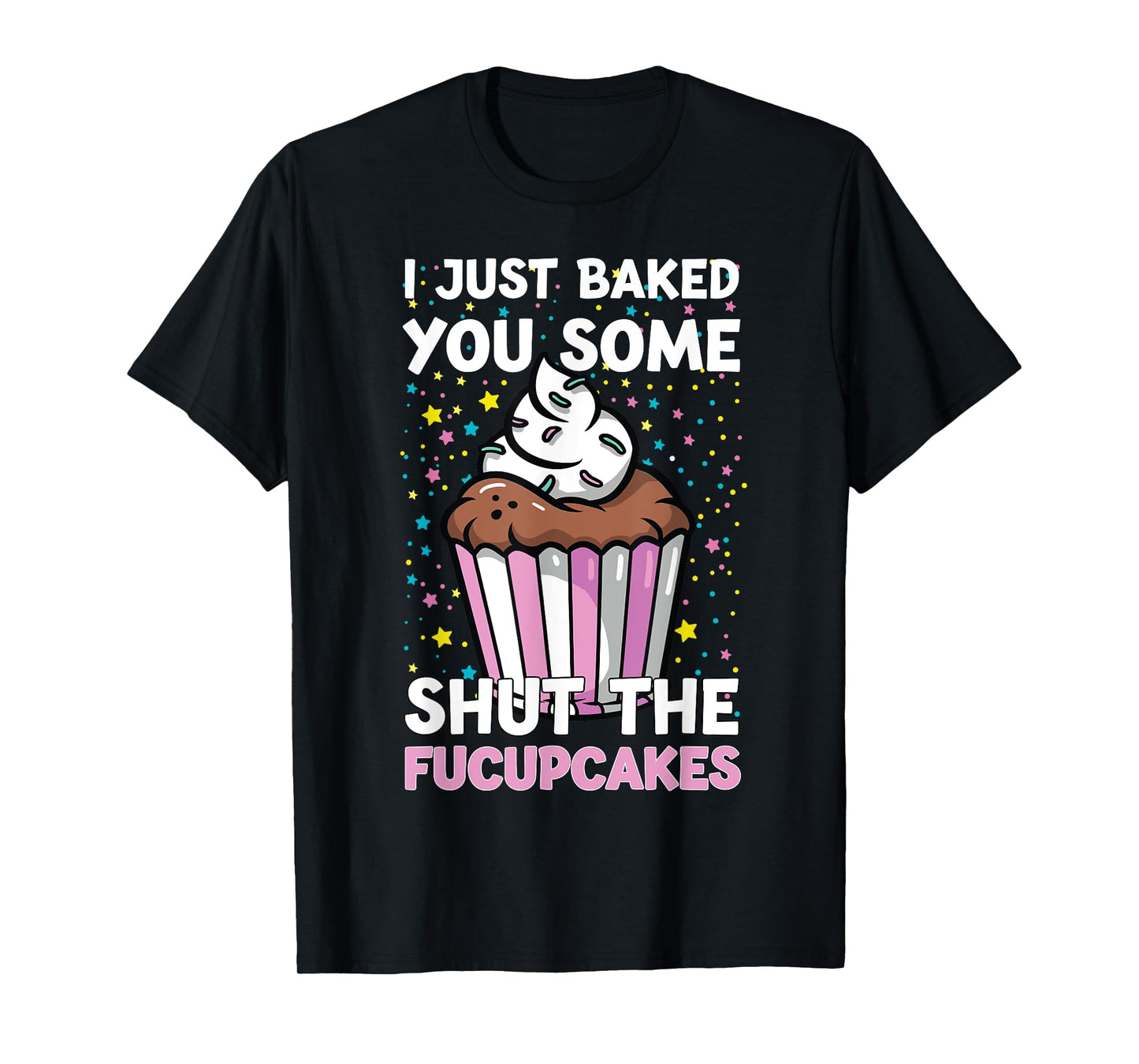 I Just Baked You Some Shut The Fucupcakes Funny Baker T-Shirt