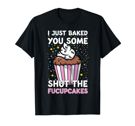 I Just Baked You Some Shut The Fucupcakes Funny Baker T-Shirt