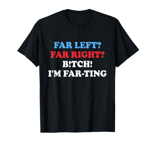 Far Left Far Right Btch I'm Far-ting Funny Humor Jokes T-Shirt