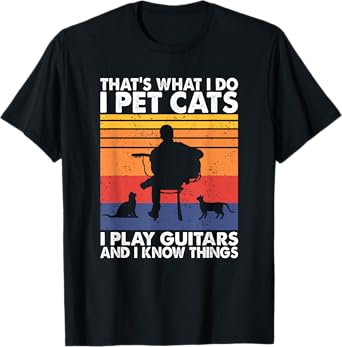 That's What I Do I Pet Cats I Play Guitars & I Know Things T-Shirt