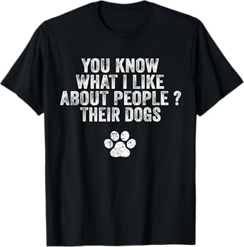 Funny You Know What I Like About People Their Dogs Dog Lover T-Shirt
