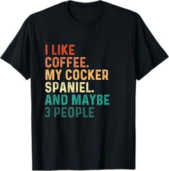 I Like Coffee My Cocker Spaniel And Maybe 3 People - Dog Lov Men Women T-Shirt