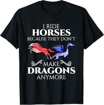 I Ride Horses Because They Don't Make Dragon Anymore Gift T-Shirt