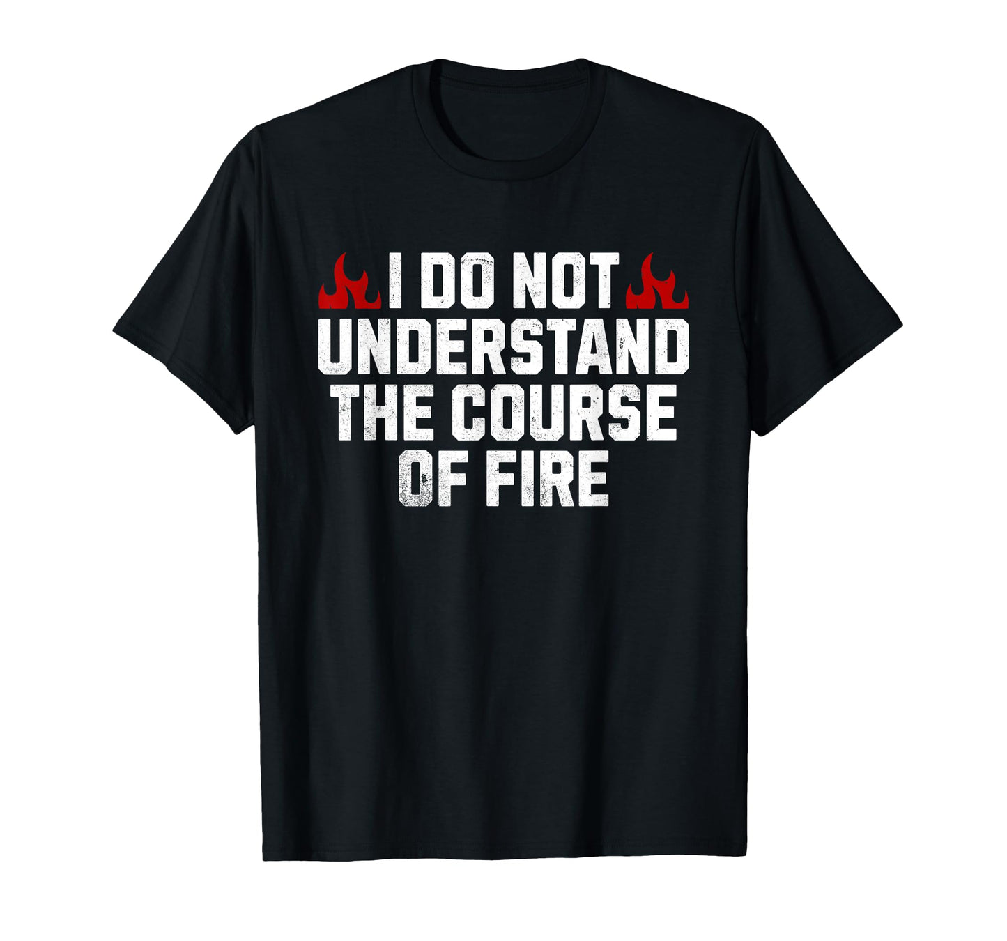 I Do Not Understand The Course Of Fire T-Shirt