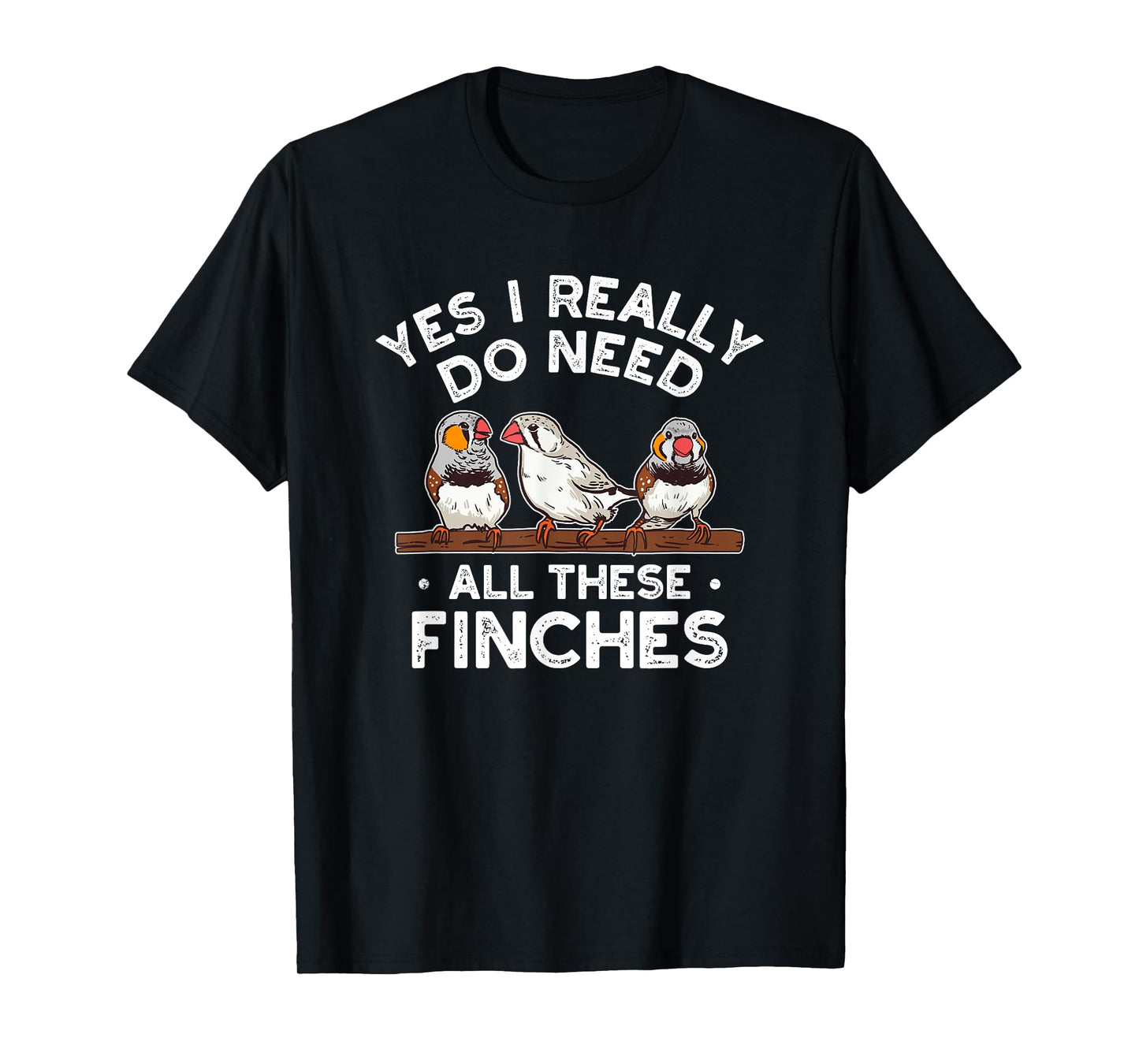 Zebra Finches Yes I Really Do Need All Theses Finches Birds T-Shirt