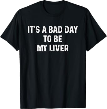 It's A Bad Day To Be My Liver, Funny Day Drinking T-Shirt
