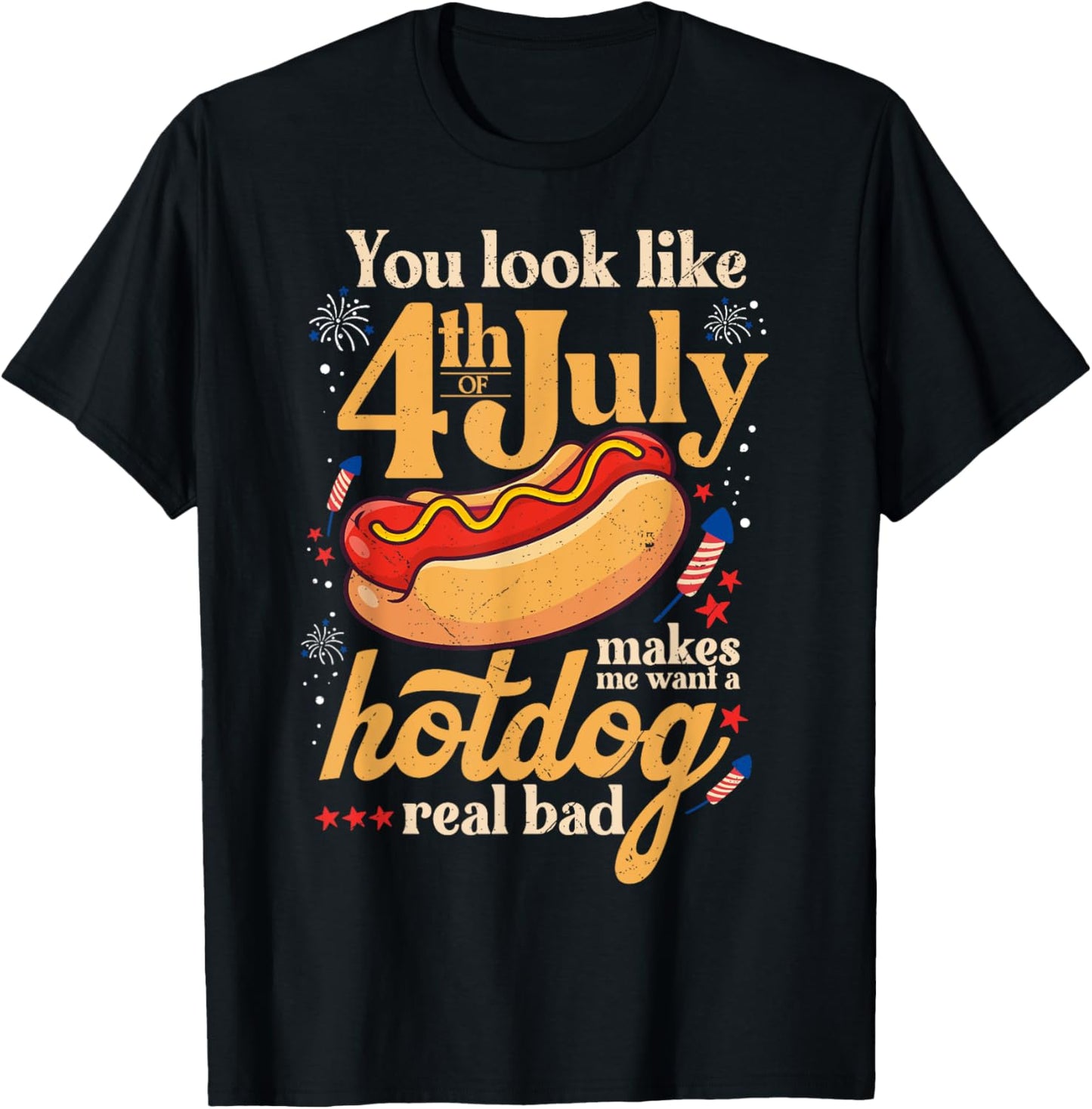 You Look Like the 4th of July Makes Me Want Hotdog Real Bad T-Shirt