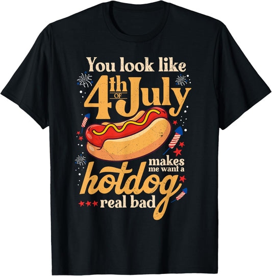 You Look Like the 4th of July Makes Me Want Hotdog Real Bad T-Shirt