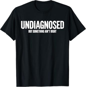 Undiagnosed But Something Ain't Right Funny Saying T-Shirt