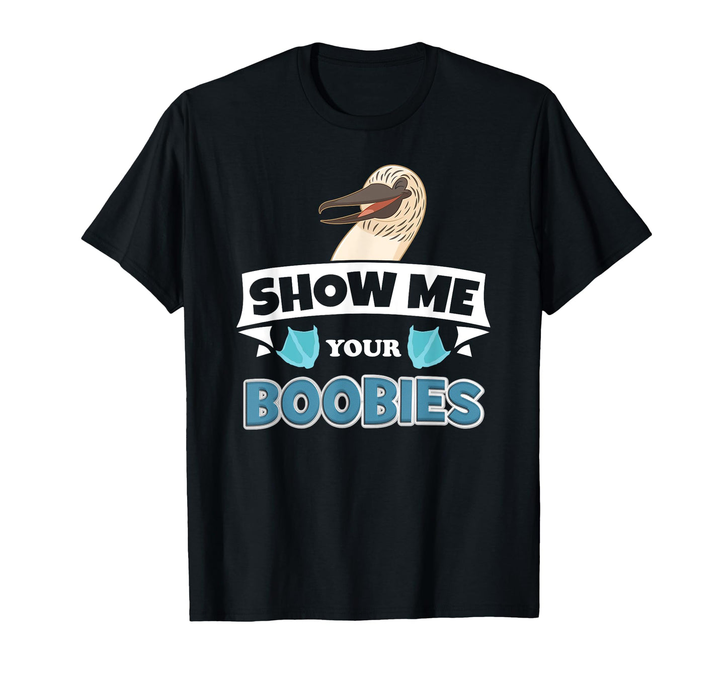Show Me Your Blue Footed Boobies! Funny Booby Bird T-Shirt T-Shirt