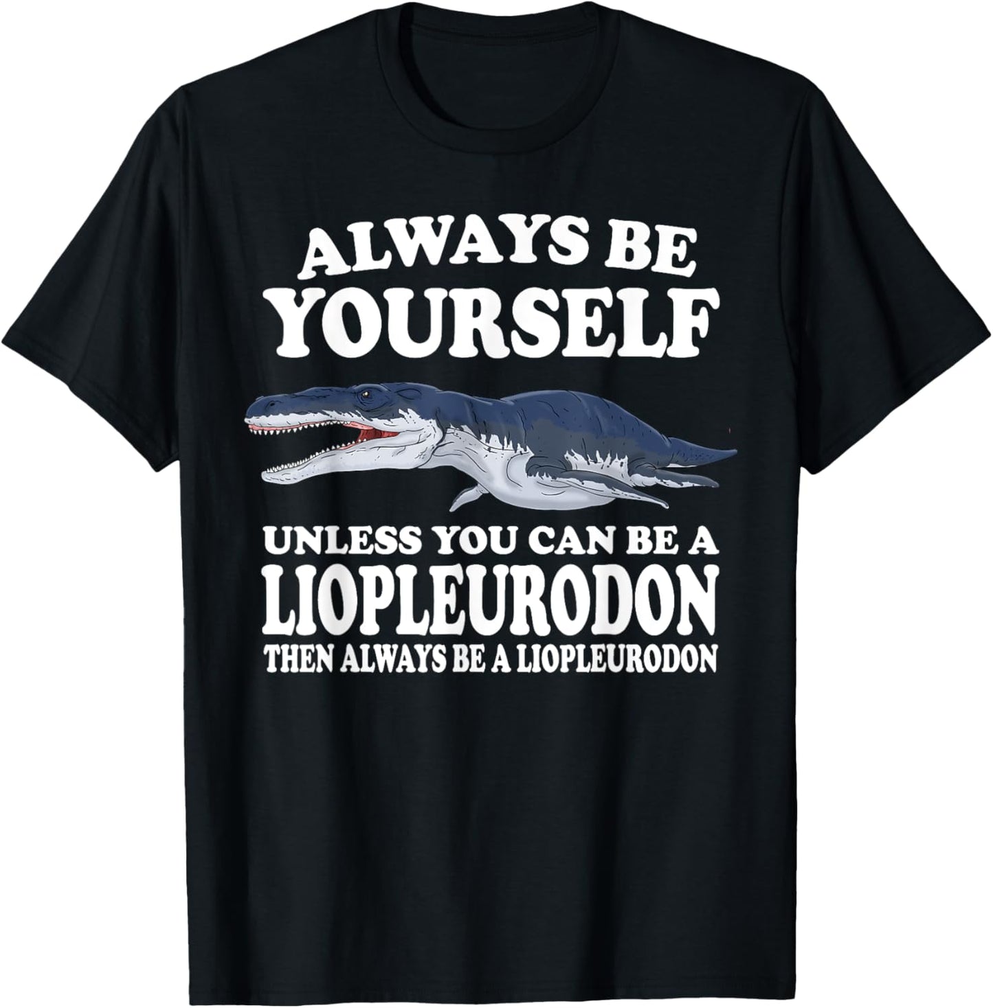 Always Be Yourself Unless You Can Be A Liopleurodon Dinosaur T-Shirt