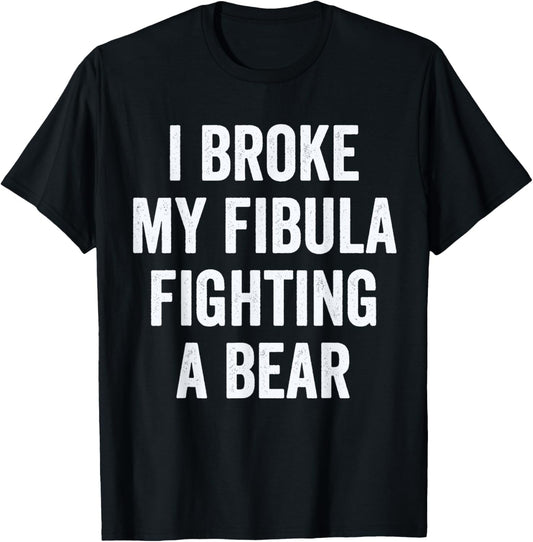 Broken Fibula, I Broke My fibula Fighting A Bear T-Shirt