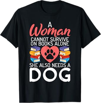A Woman cannot survive on Books alone she also needs a Dog T-Shirt