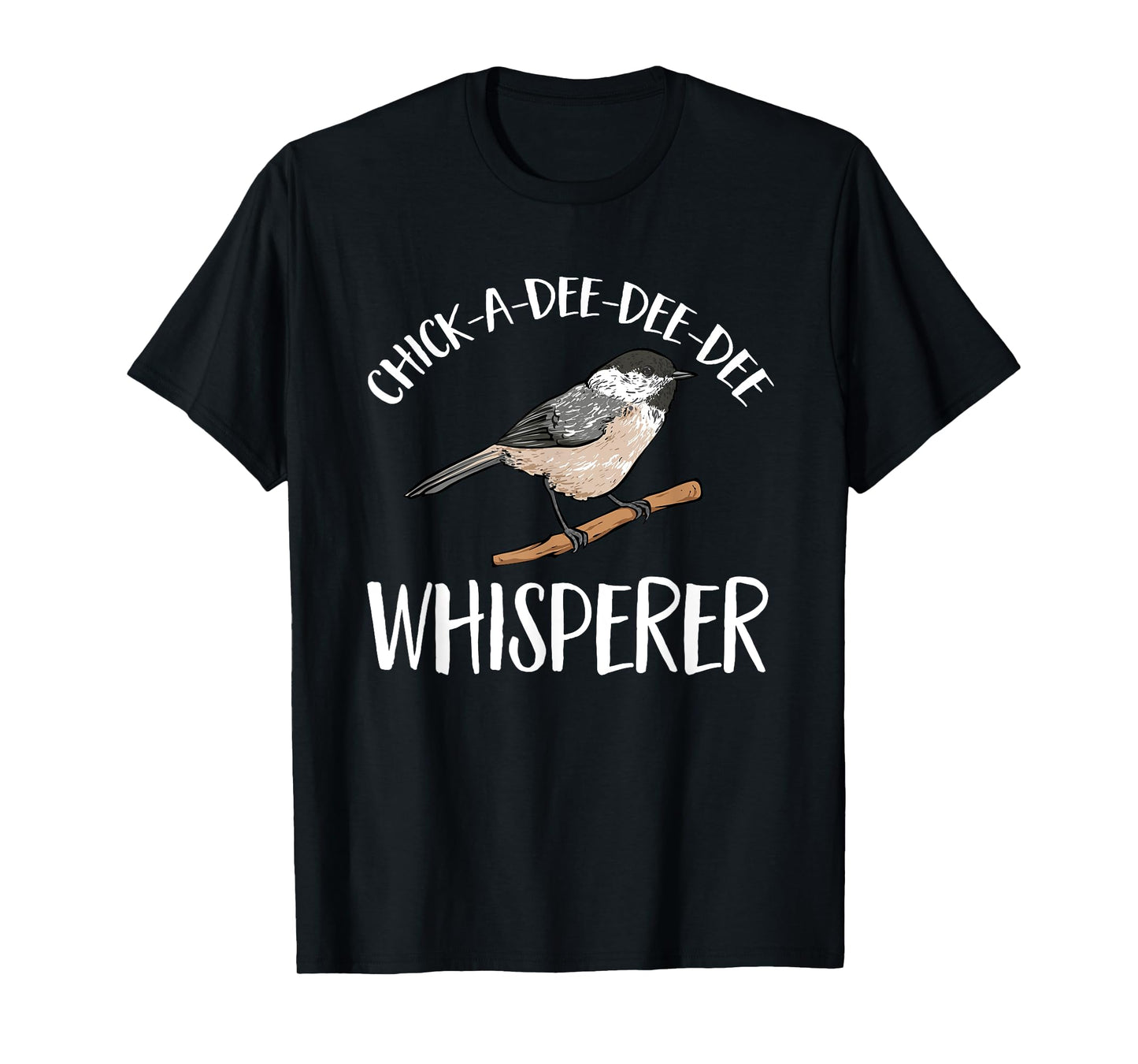 Chickadee Bird Birding Chick-A-Dee-Dee-Dee Whisperer T-Shirt