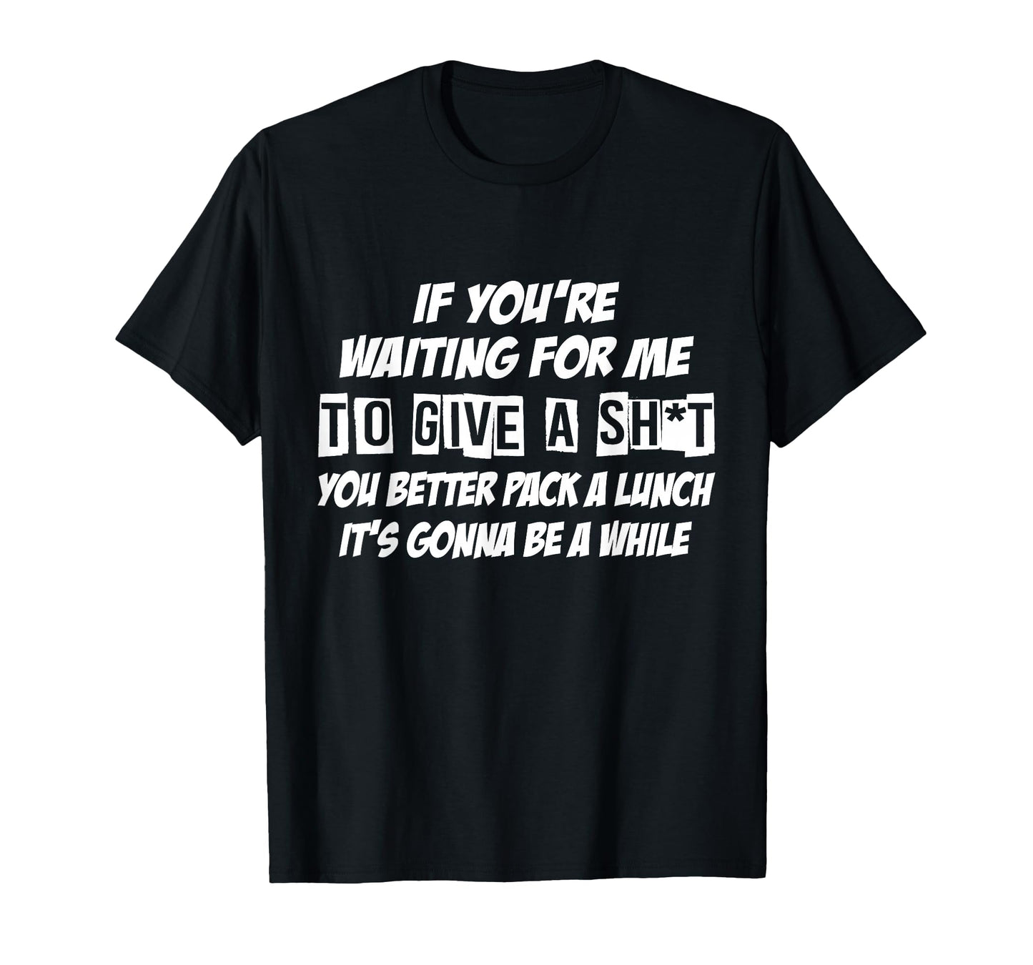 If You're Waiting For Me To Give A Sht You Better Pack Lunch T-Shirt