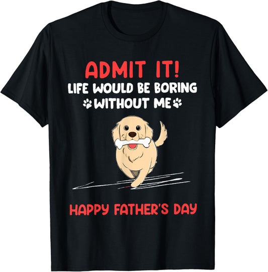 Admit It Life Would Be Boring Without Me Father's Day T-Shirt