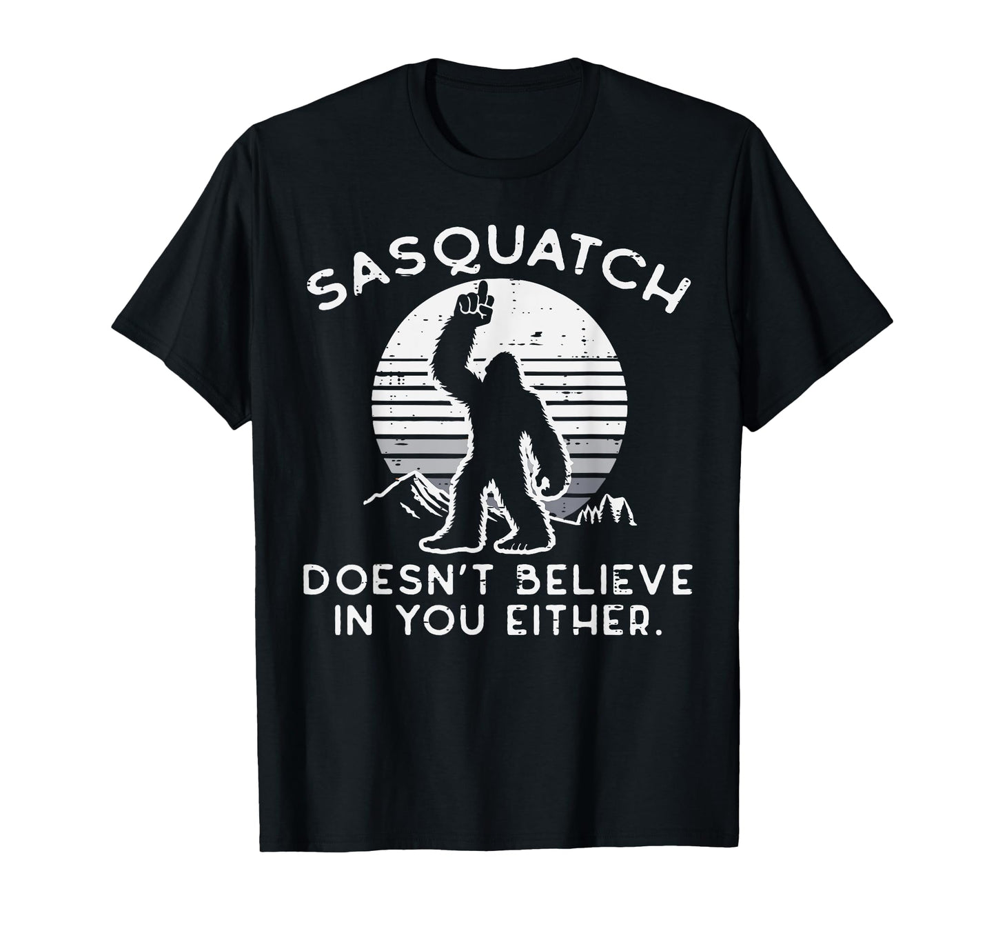 Sasquatch Doesnt Believe You Either Bigfoot Men Women Kids T-Shirt
