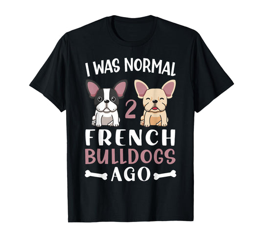 Frenchie I Was Normal Two French Bulldogs Ago Mom Dad T-Shirt