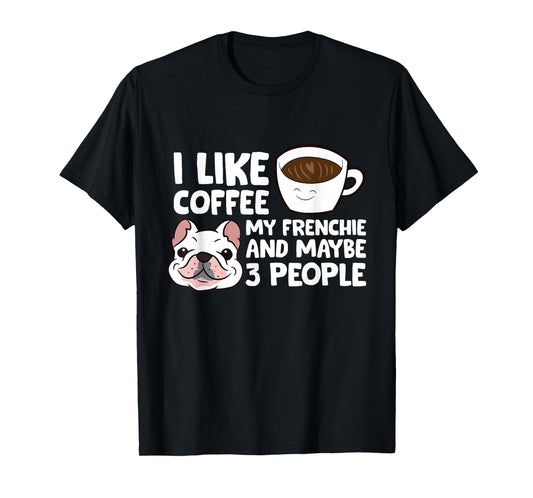 I Like Coffee My Frenchie And Maybe Like 3 People T-Shirt