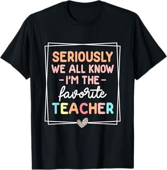 Seriously We All Know I'm The Favorite Teacher Funny Teacher T-Shirt