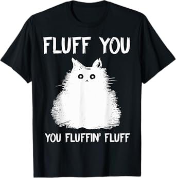 Fluff You You Fluffin' Fluff Shirt Funny Cat Kitten T-Shirts T-Shirt