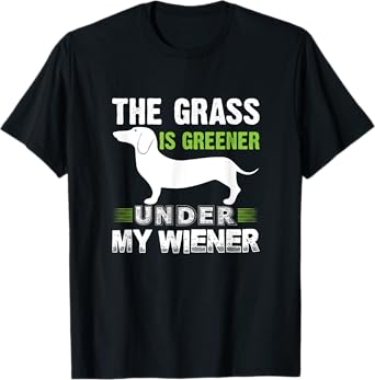 The Grass is Greener Under My Wiener Funny Weiner Dog Quote Men Women T-Shirt