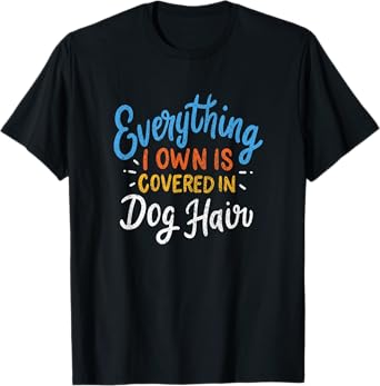 Everything I Own Is Covered In Dog Hair Funny Dog Lover Gift T-Shirt for Men Women