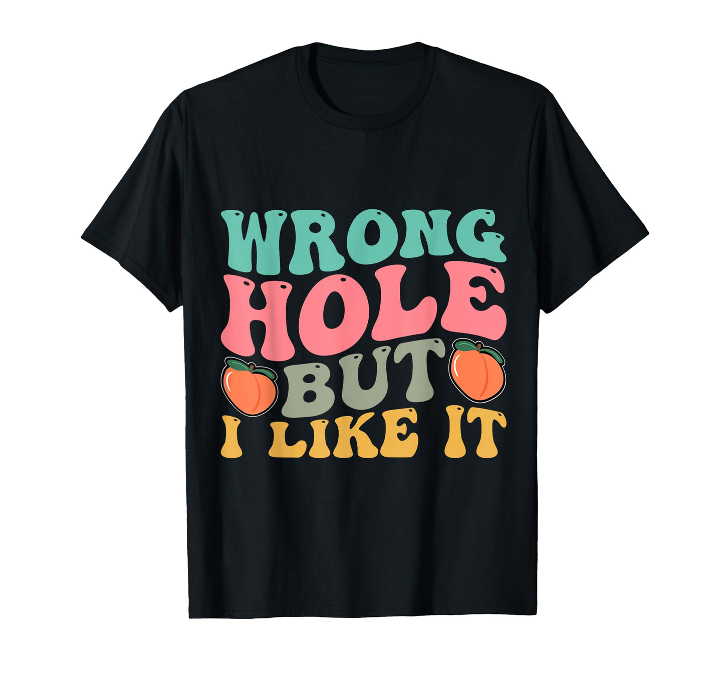 Inappropriate Wrong Hole But I Like It Adult Jokes T-Shirt
