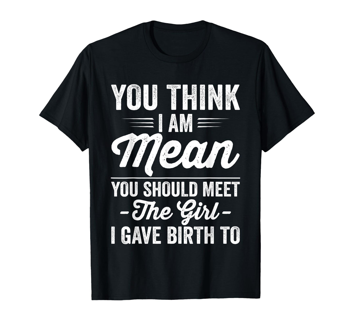 You Think I Am Mean You Should Meet The Girl I Gave Birth To T-Shirt