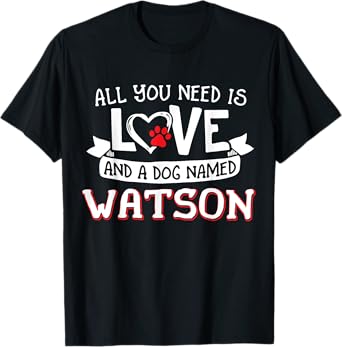 All you need is love and a dog named Watson small large T-Shirt for Men Women
