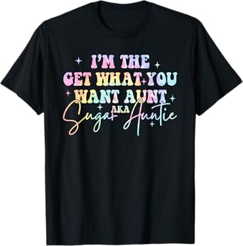 I'm The Get What You Want Aunt Aka Sugar Auntie Tie Dye T-Shirt
