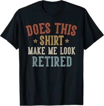 Does This Shirt Make Me Look Retired Funny Retirement T-Shirt