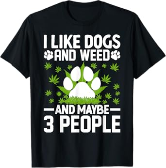 I Love Weed and Dogs I Like Dogs and Weed and Maybe 3 People T-Shirt