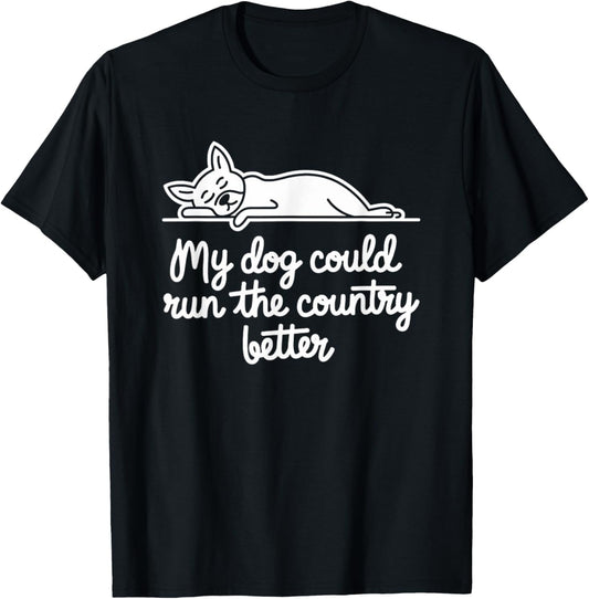 Funny My Dog Could Run The Country Better T-Shirt