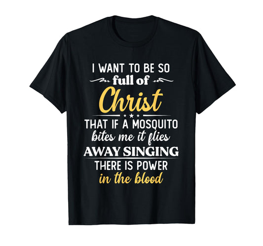 I Want To Be So Full Of Christ That If A Mosquito Bites Me T-Shirt