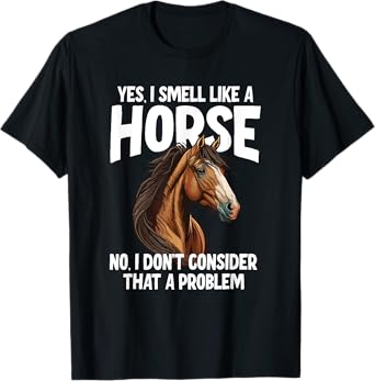 Yes I Smell Like a Horse No I Don't Consider That a Problem T-Shirt
