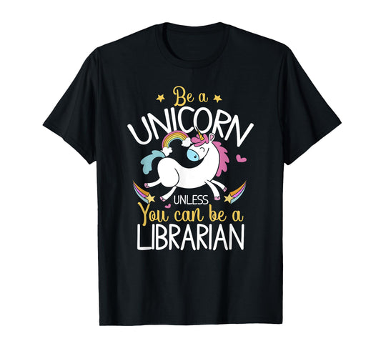 Librarian Be A Unicorn - Librarian Shirt Gift For Librarian T-Shirt