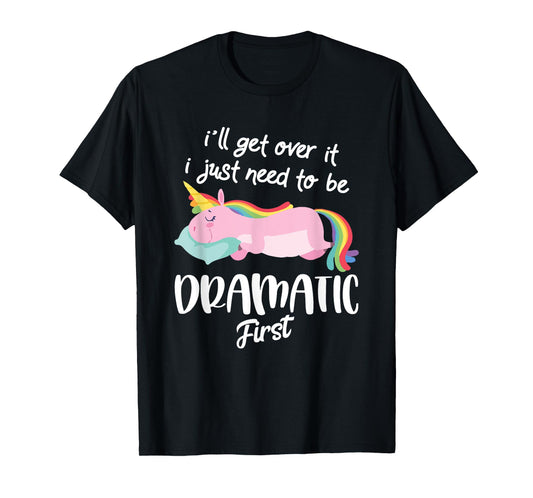 I'll Get Over It I Just Need To Be Dramatic First - Unicorn T-Shirt