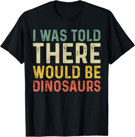 I Was Told There Would Be Dinosaurs Vintage Retro T-Shirt
