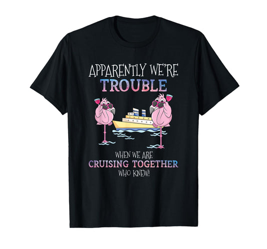 Apparently Were Trouble When We Are Cruising Together Cruise mens T-Shirt