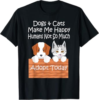 Dogs and Cats Make Me Happy Humans Not So Much Adopt Today T-Shirt